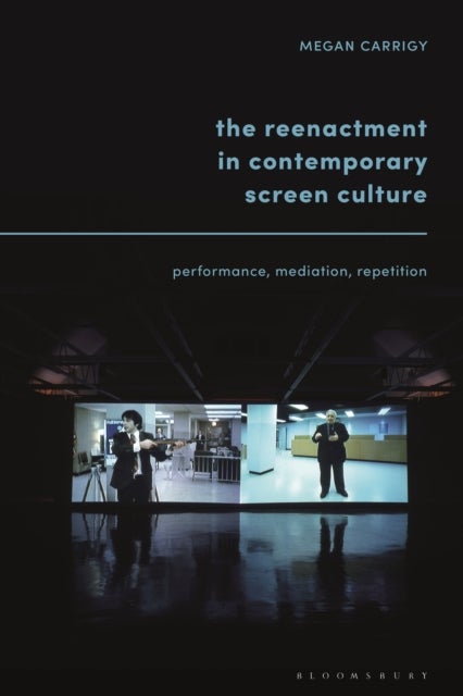 The Reenactment in Contemporary Screen Culture - Performance, Mediation, Repetition