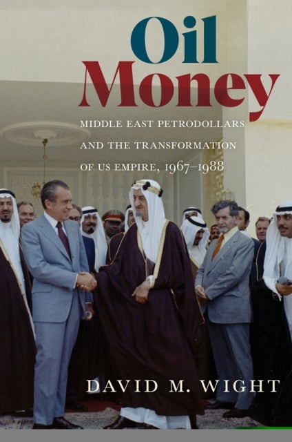 Oil Money - Middle East Petrodollars and the Transformation of US Empire, 1967–1988