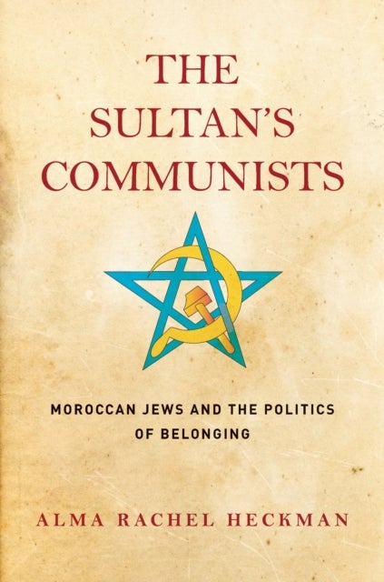 The Sultan's Communists - Moroccan Jews and the Politics of Belonging