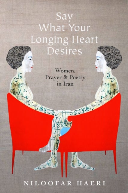 Say What Your Longing Heart Desires - Women, Prayer, and Poetry in Iran