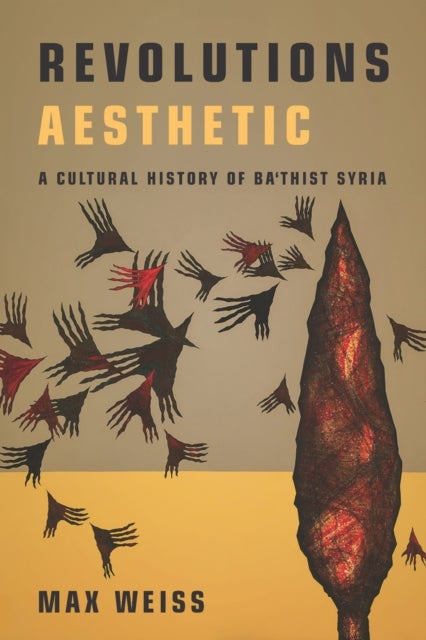 Revolutions Aesthetic - A Cultural History of Ba'thist Syria