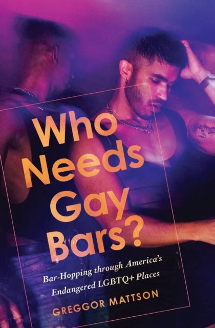 Who Needs Gay Bars? - Bar-Hopping Through America's Endangered LGBTQ+ Places