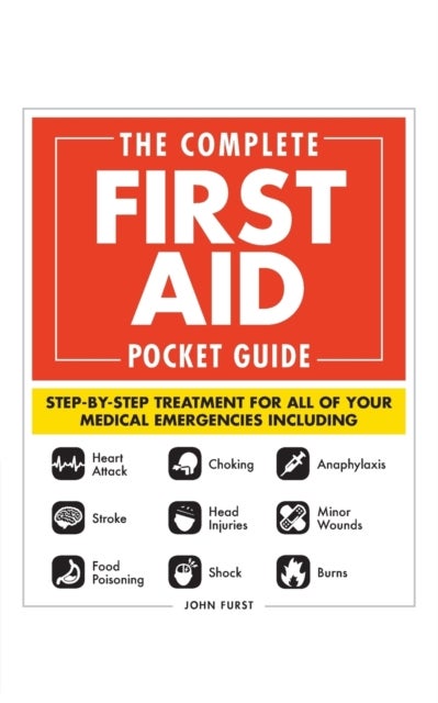 The Complete First Aid Pocket Guide - Step-by-Step Treatment for All of Your Medical Emergencies Including  • Heart Attack  • Stroke • Food Poisoning  • Choking • Head Injuries  • Shock • Anaphylaxis • Minor Wounds  • Burns