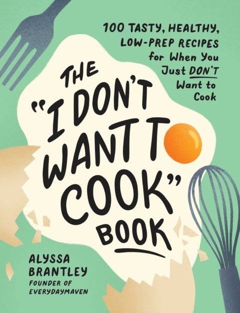 The 'I Don't Want to Cook' Book - 100 Tasty, Healthy, Low-Prep Recipes for When You Just Don't Want to Cook