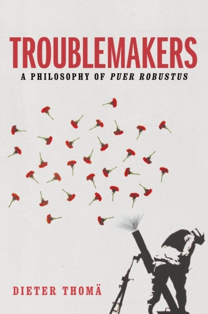 Troublemakers, A Philosophy of Puer Robustus - A Philosophy of Puer Robustus