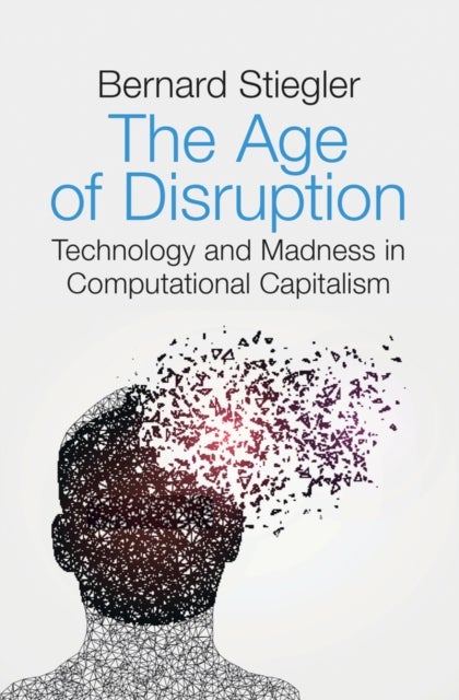 The Age of Disruption – Technology and Madness in Computational Capitalism - Technology and Madness in Computational Capitalism