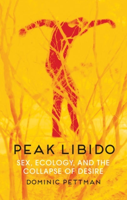 Peak Libido – Sex, Ecology, and the Collapse of Desire - Sex, Ecology, and the Collapse of Desire