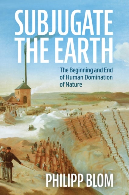 Subjugate the Earth – The Beginning and End of Human Domination of Nature - The Beginning and End of Human Domination of Nature