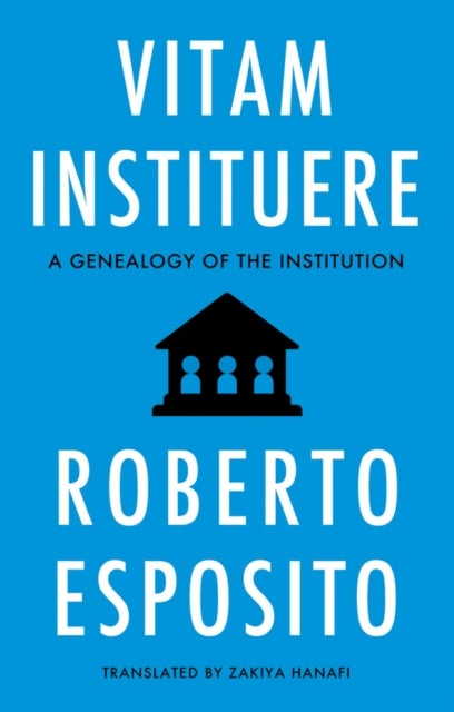 Vitam Instituere: A Genealogy of the Institution - A Genealogy of the Institution