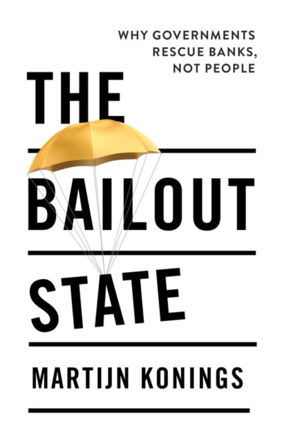 The Bailout State – Why governments rescue banks, not people - Why Governments Rescue Banks, Not People
