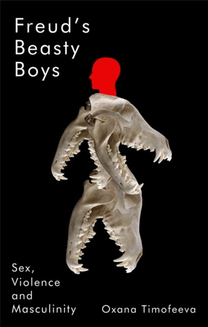 Freud′s Beasty Boys: Sex, Violence and Masculinity - Sex, Violence and Masculinity