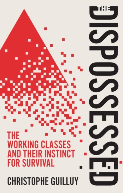 The Dispossessed: The Working Classes and Their In stinct For Survival - The Working Classes and Their Instinct For Survival