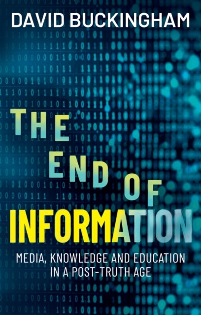 The End of Information: Media, Knowledge and Educa tion in a Post–Truth Age - Media, Knowledge and Education in a Post-Truth Age