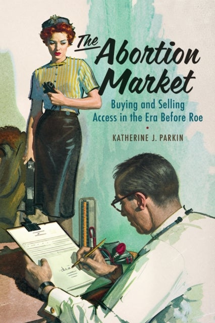 The Abortion Market - Buying and Selling Access in the Era Before Roe
