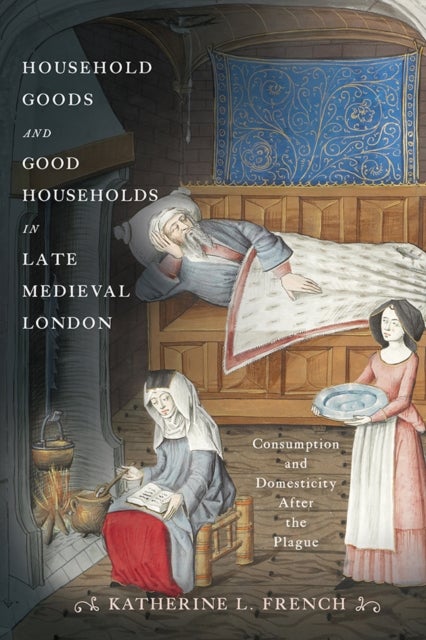 Household Goods and Good Households in Late Medieval London - Consumption and Domesticity After the Plague