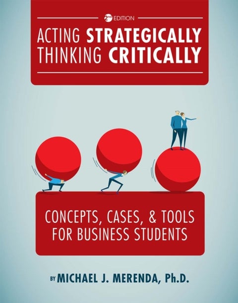 Acting Strategically, Thinking Critically - Concepts, Cases, and Tools for Business Students