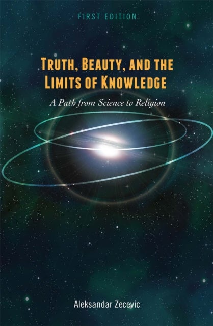 Truth, Beauty, and the Limits of Knowledge - A Path from Science to Religion