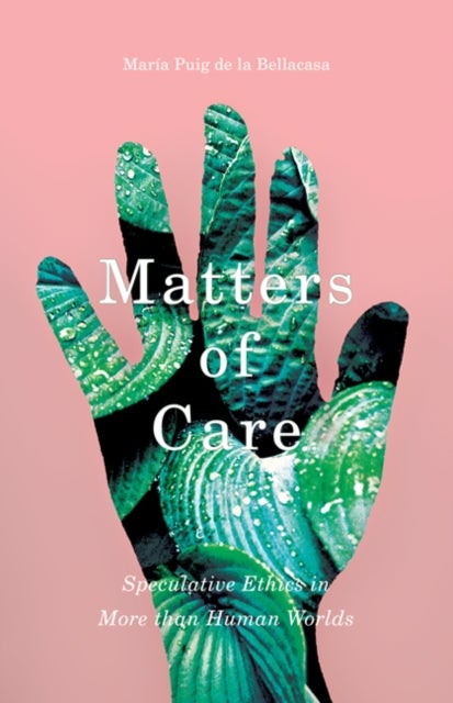 Matters of Care - Speculative Ethics in More Than Human Worlds