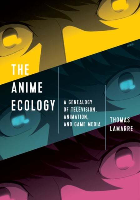 The Anime Ecology - A Genealogy of Television, Animation, and Game Media