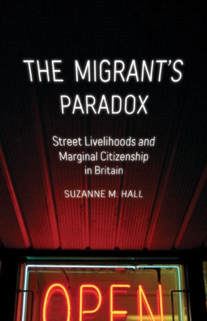 The Migrant's Paradox - Street Livelihoods and Marginal Citizenship in Britain