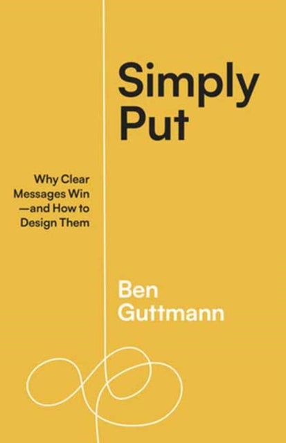 Simply Put - Why Clear Messages Win—and How to Design Them