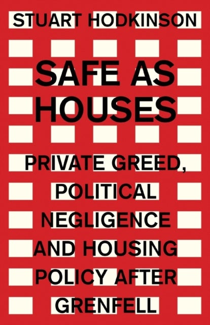 Safe as houses - Private Greed, Political Negligence and Housing Policy After Grenfell