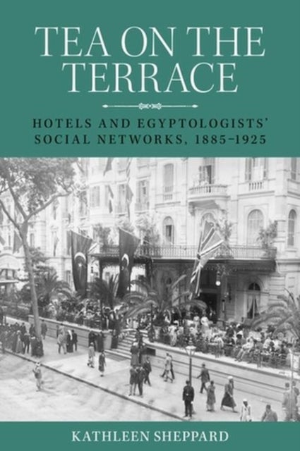 Tea on the terrace - Hotels and Egyptologists’ Social Networks, 1885–1925
