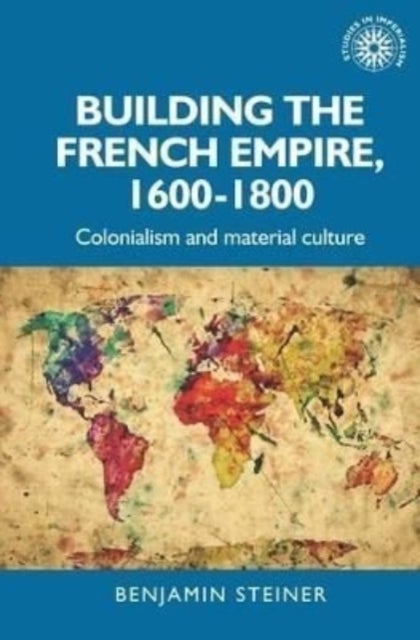 Building the French Empire, 1600¿1800 - Colonialism and material culture