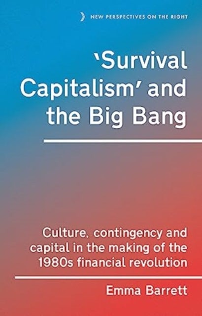 ¿Survival Capitalism¿ and the Big Bang - Culture, Contingency and Capital in the Making of the 1980s Financial Revolution