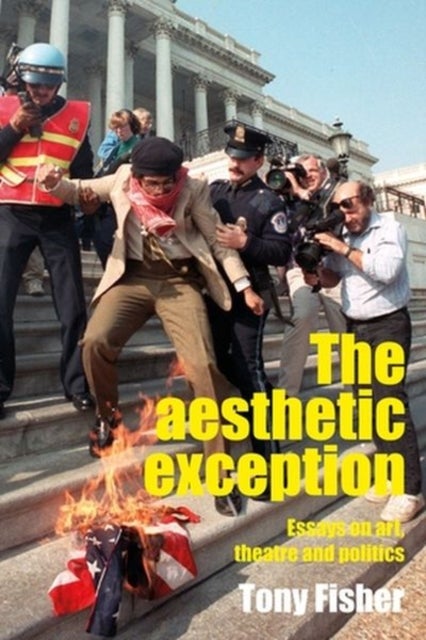 The aesthetic exception - Essays on Art, Theatre, and Politics