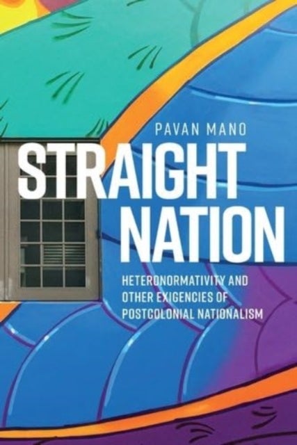 Straight Nation - Heteronormativity and Other Exigencies of Postcolonial Nationalism