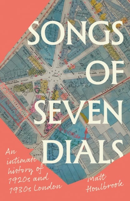 Songs of Seven Dials - An Intimate History of 1920s and 1930s London