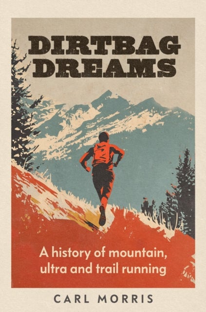 Dirtbag dreams - A history of mountain, ultra and trail running