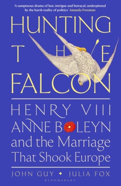 Hunting the Falcon - Henry VIII, Anne Boleyn and the Marriage That Shook Europe