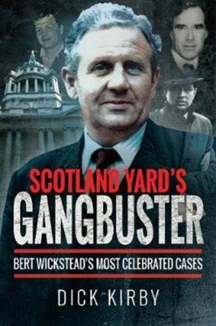 Scotland Yard's Gangbuster - Bert Wickstead's Most Celebrated Cases