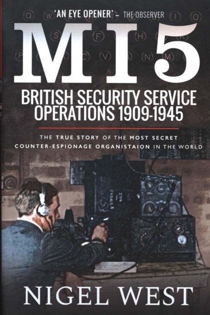 MI5 British Security Service Operations 1909-1945 - The True Story of the Most Secret counter-espionage Organisation in the World