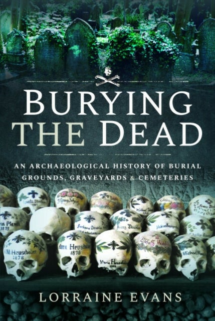 Burying the Dead - An Archaeological History of Burial Grounds, Graveyards and Cemeteries