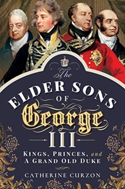 The Elder Sons of George III - Kings, Princes, and a Grand Old Duke