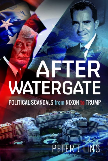 After Watergate - Political Scandals from Nixon to Trump