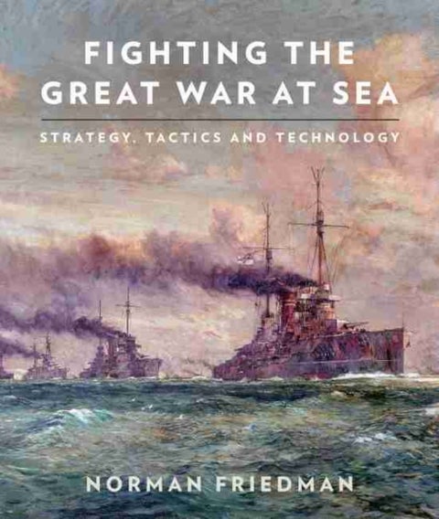 Fighting the Great War at Sea - Strategy, Tactics and Technology