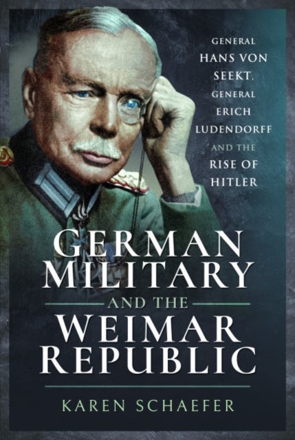 German Military and the Weimar Republic - General Hans von Seekt, General Erich Ludendorff and the Rise of Hitler