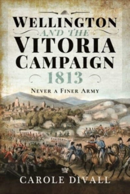Wellington and the Vitoria Campaign 1813 - Never a Finer Army