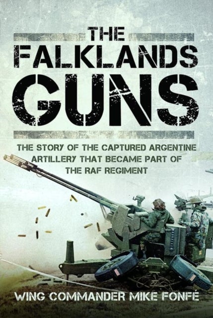 The Falklands Guns - The Story of the Captured Argentine Artillery that Became Part of the RAF Regiment