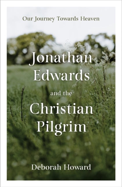 Jonathan Edwards and the Christian Pilgrim - Our Journey Towards Heaven