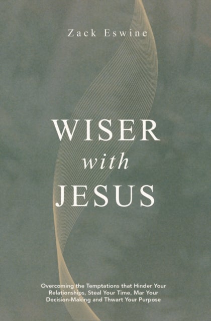 Wiser With Jesus - Overcoming the Temptations that Hinder Your Relationships, Steal Your Time, Mar Your Decision-Making and Thwart Your Purpose