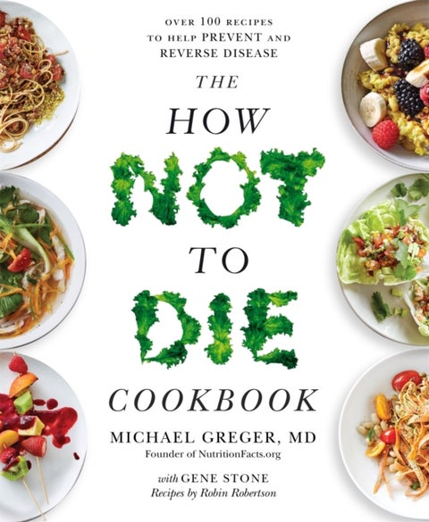 How Not to Die Cookbook - Over 100 Recipes to Help Prevent and Reverse Disease