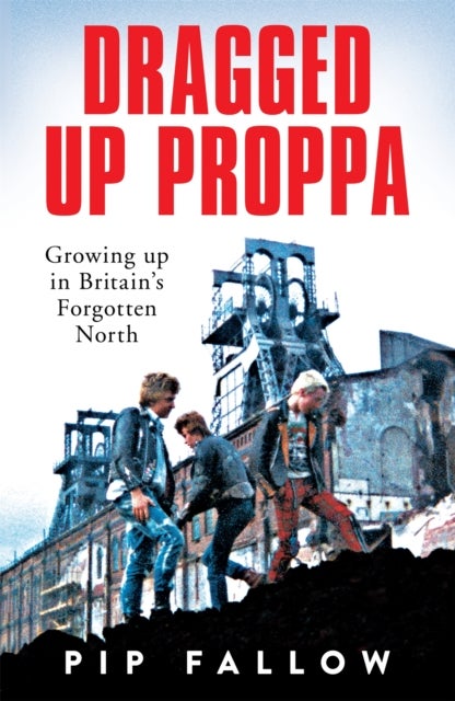 Dragged Up Proppa - Growing up in Britain’s Forgotten North