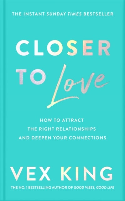 Closer to Love - How to Attract the Right Relationships and Deepen Your Connections
