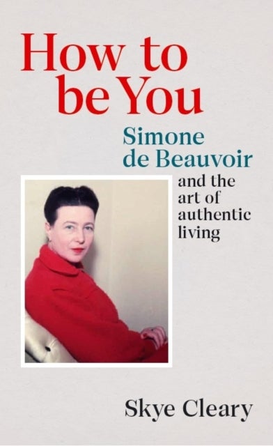 How to Be You - Simone de Beauvoir and the art of authentic living