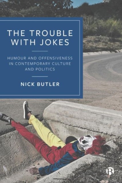 The Trouble with Jokes - Humour and Offensiveness in Contemporary Culture and Politics